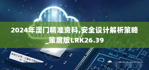 2024年澳门精准资科,安全设计解析策略_策展版LRK26.39