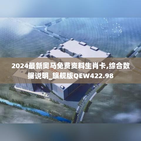 2024最新奥马免费资料生肖卡,综合数据说明_旗舰版QEW422.98