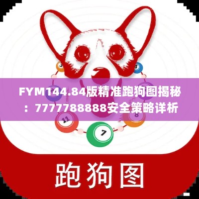 FYM144.84版精准跑狗图揭秘：7777788888安全策略详析