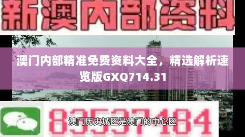 澳门内部精准免费资料大全，精选解析速览版GXQ714.31