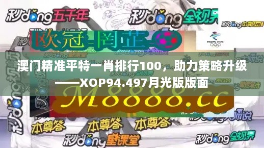 澳门精准平特一肖排行100，助力策略升级——XOP94.497月光版版面