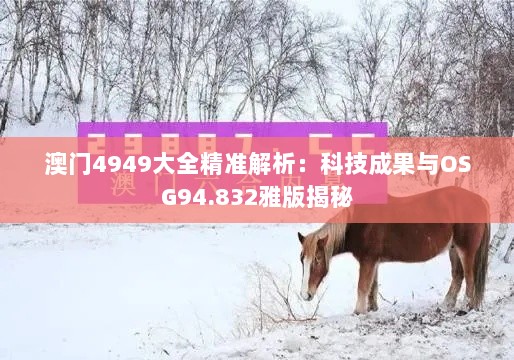 澳门4949大全精准解析：科技成果与OSG94.832雅版揭秘