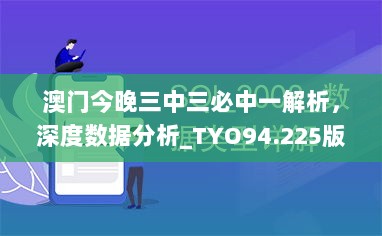 澳门今晚三中三必中一解析，深度数据分析_TYO94.225版