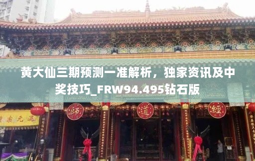 黄大仙三期预测一准解析，独家资讯及中奖技巧_FRW94.495钻石版