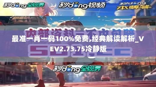 最准一肖一码100%免费,经典解读解析_VEV2.73.75冷静版