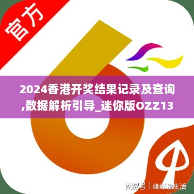 2024香港开奖结果记录及查询,数据解析引导_迷你版OZZ13.16