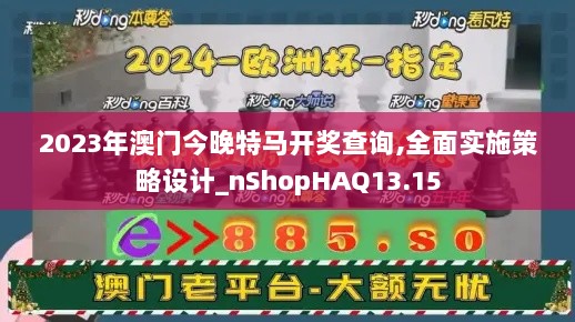 2023年澳门今晚特马开奖查询,全面实施策略设计_nShopHAQ13.15