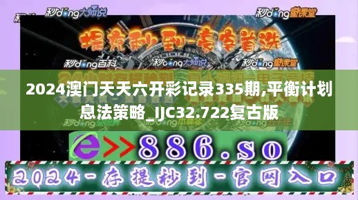 2024澳门天天六开彩记录335期,平衡计划息法策略_IJC32.722复古版