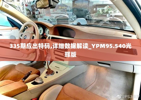 335期应出特码,详细数据解读_YPM95.540光辉版