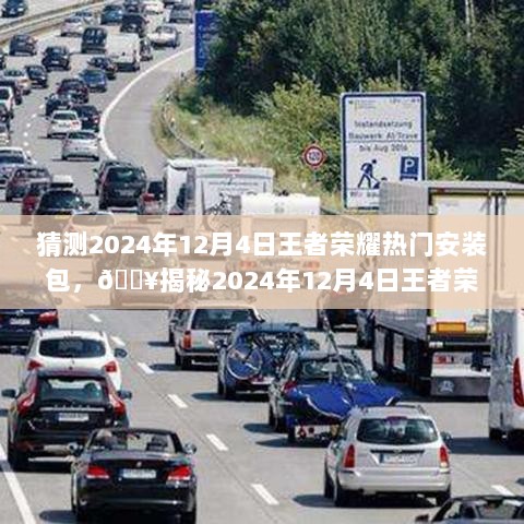 2024年12月4日王者荣耀热门安装包揭秘，不容错过的游戏更新大揭露！