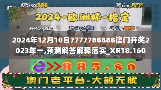 2024年12月10日7777788888澳门开奖2023年一,预测解答解释落实_XR18.160