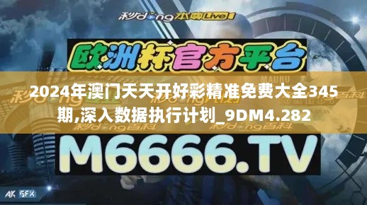 2024年澳门天天开好彩精准免费大全345期,深入数据执行计划_9DM4.282