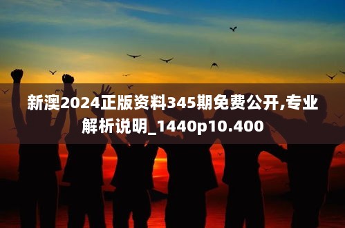 新澳2024正版资料345期免费公开,专业解析说明_1440p10.400