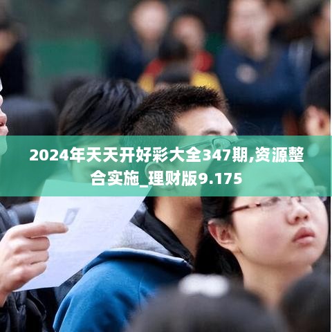 2024年天天开好彩大全347期,资源整合实施_理财版9.175