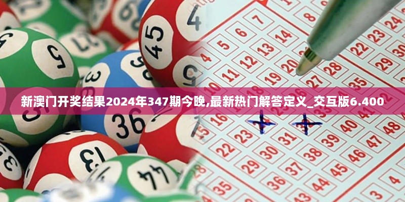 新澳门开奖结果2024年347期今晚,最新热门解答定义_交互版6.400