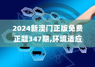 2024新澳门正版免费正题347期,环境适应性策略应用_开发版2.528