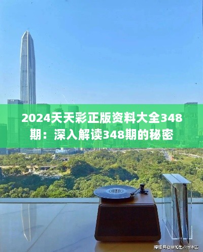 2024天天彩正版资料大全348期：深入解读348期的秘密