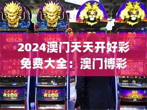 2024澳门天天开好彩免费大全：澳门博彩的财富增长秘密