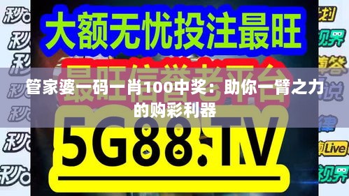 管家婆一码一肖100中奖：助你一臂之力的购彩利器