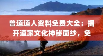 曾道道人资料免费大全：揭开道家文化神秘面纱，免费一览无余