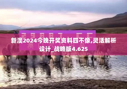 新澳2024今晚开奖资料四不像,灵活解析设计_战略版4.625