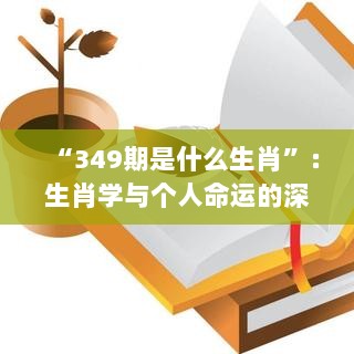 “349期是什么生肖”：生肖学与个人命运的深度分析