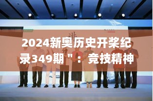 2024新奥历史开桨纪录349期＂：竞技精神的极致展现