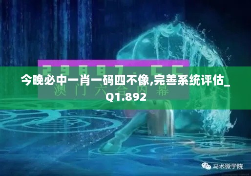 今晚必中一肖一码四不像,完善系统评估_Q1.892