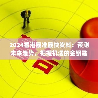 2024香港最准最快资料：预测未来趋势，把握机遇的金钥匙