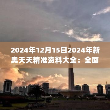 2024年12月15日2024年新奥天天精准资料大全：全面洞悉未来趋势的罗盘