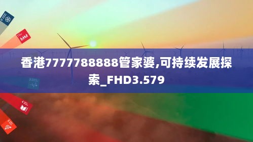 香港7777788888管家婆,可持续发展探索_FHD3.579