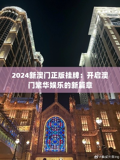 2024新澳门正版挂牌：开启澳门繁华娱乐的新篇章