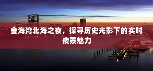 金海湾北海之夜，历史光影与实时夜景的魅力探寻