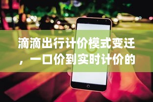 滴滴出行计价模式变迁，从一口价到实时计价的探索与深度探讨