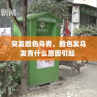 突发脸色乌青，脸色发乌发青什么原因引起 