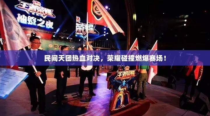 民间天团热血对决，荣耀碰撞燃爆赛场！