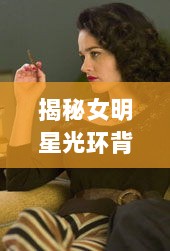 揭秘女明星光环背后的真实生活，豪华宅邸的私密日常