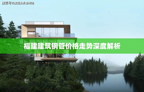 福建建筑钢管价格走势深度解析