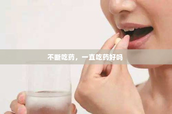 不断吃药，一直吃药好吗 