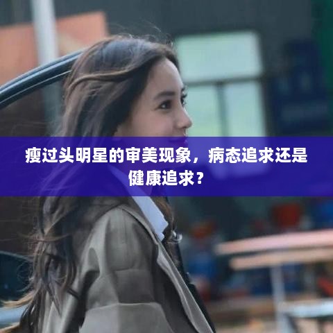 瘦过头明星的审美现象，病态追求还是健康追求？