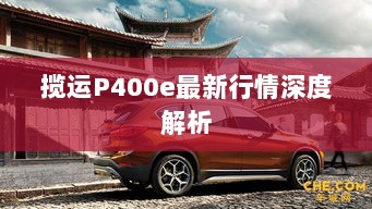 揽运P400e最新行情深度解析