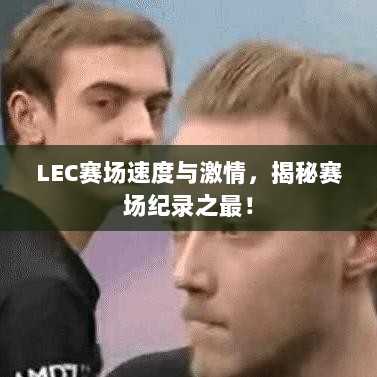 LEC赛场速度与激情，揭秘赛场纪录之最！