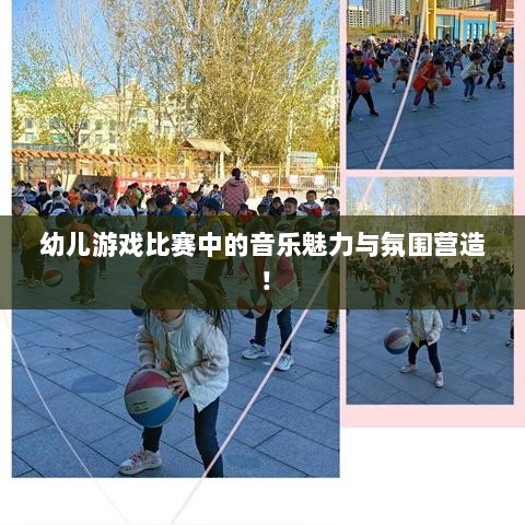 幼儿游戏比赛中的音乐魅力与氛围营造！