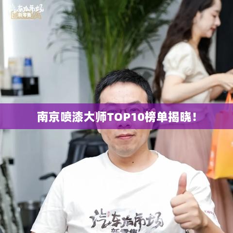 南京喷漆大师TOP10榜单揭晓！