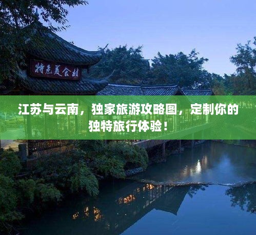 江苏与云南，独家旅游攻略图，定制你的独特旅行体验！