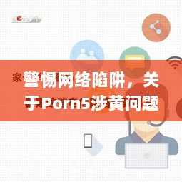 警惕网络陷阱，关于Porn5涉黄问题的深度解析