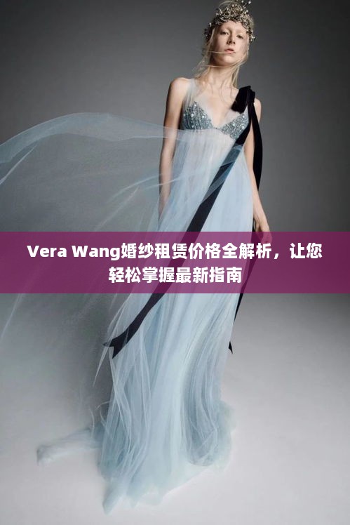 Vera Wang婚纱租赁价格全解析，让您轻松掌握最新指南