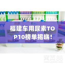 福建车用尿素TOP10榜单揭晓！