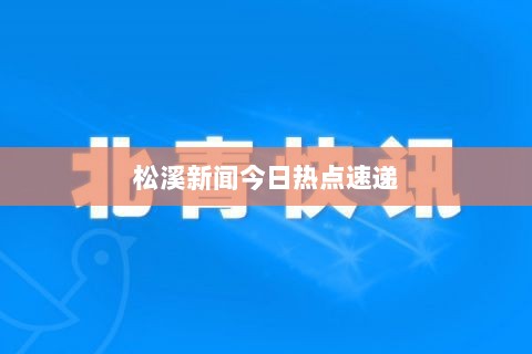 松溪新闻今日热点速递