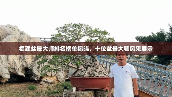 福建盆景大师排名榜单揭晓，十位盆景大师风采展示